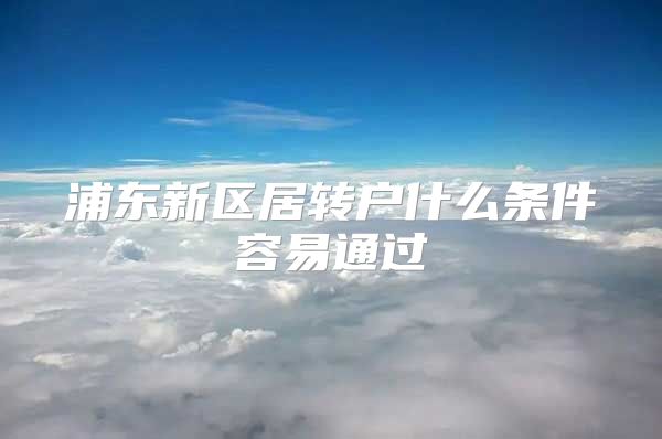 浦东新区居转户什么条件容易通过