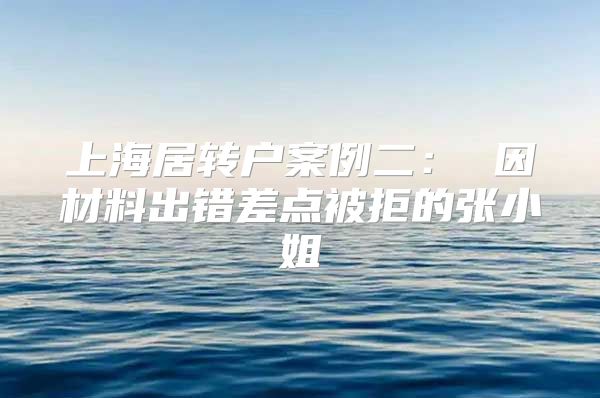 上海居转户案例二： 因材料出错差点被拒的张小姐