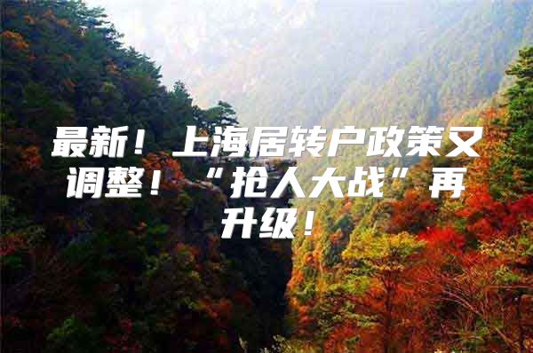 最新！上海居转户政策又调整！“抢人大战”再升级！