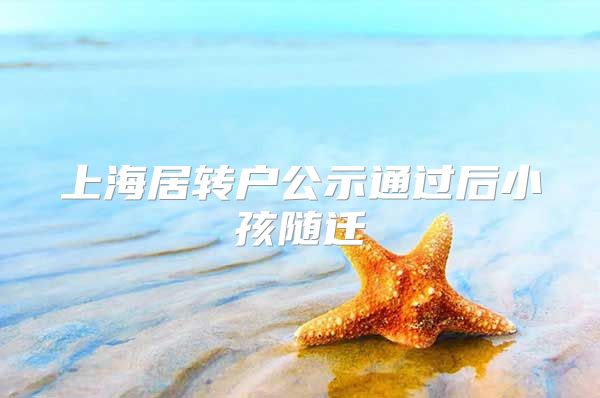 上海居转户公示通过后小孩随迁