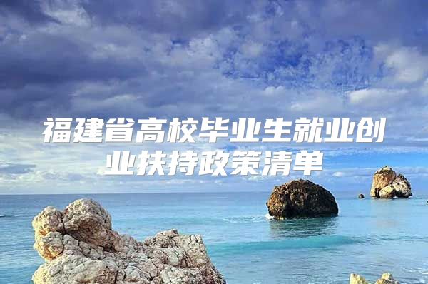 福建省高校毕业生就业创业扶持政策清单