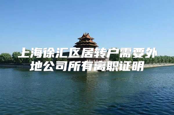 上海徐汇区居转户需要外地公司所有离职证明