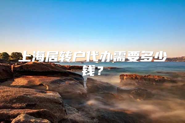 上海居转户代办需要多少钱？