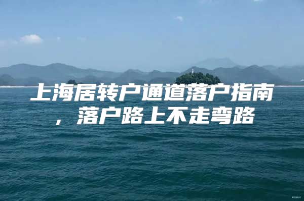 上海居转户通道落户指南，落户路上不走弯路