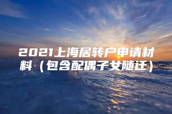 2021上海居转户申请材料（包含配偶子女随迁）