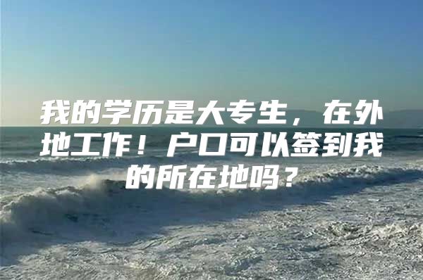 我的学历是大专生，在外地工作！户口可以签到我的所在地吗？
