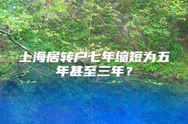上海居转户七年缩短为五年甚至三年？