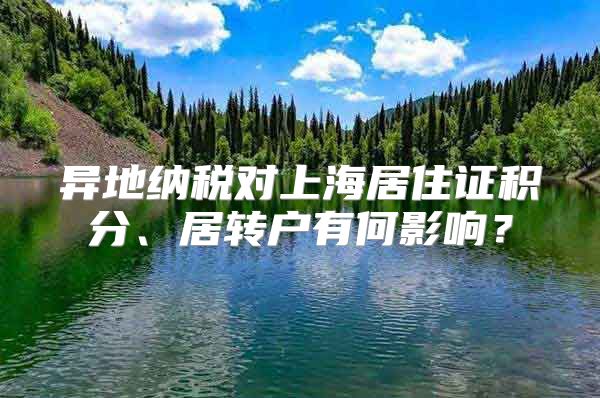 异地纳税对上海居住证积分、居转户有何影响？