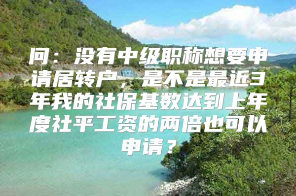 问：没有中级职称想要申请居转户，是不是最近3年我的社保基数达到上年度社平工资的两倍也可以申请？