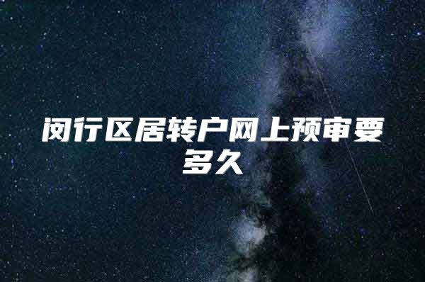 闵行区居转户网上预审要多久