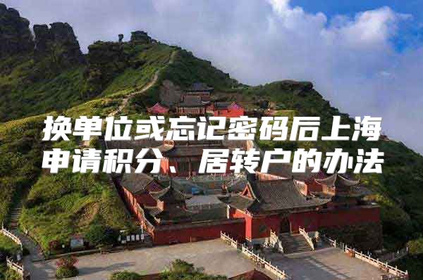 换单位或忘记密码后上海申请积分、居转户的办法