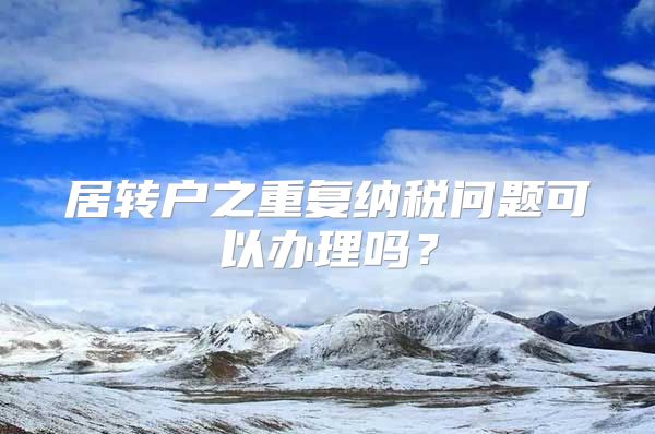 居转户之重复纳税问题可以办理吗？