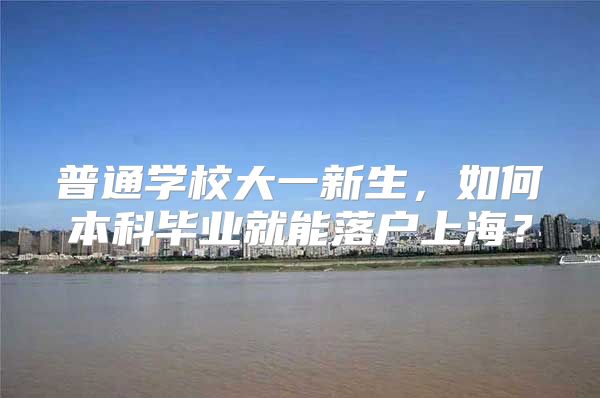 普通学校大一新生，如何本科毕业就能落户上海？