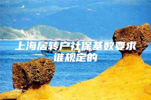 上海居转户社保基数要求谁规定的