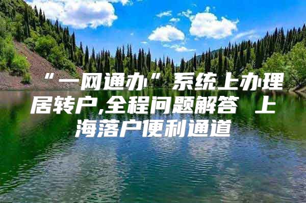 “一网通办”系统上办理居转户,全程问题解答 上海落户便利通道