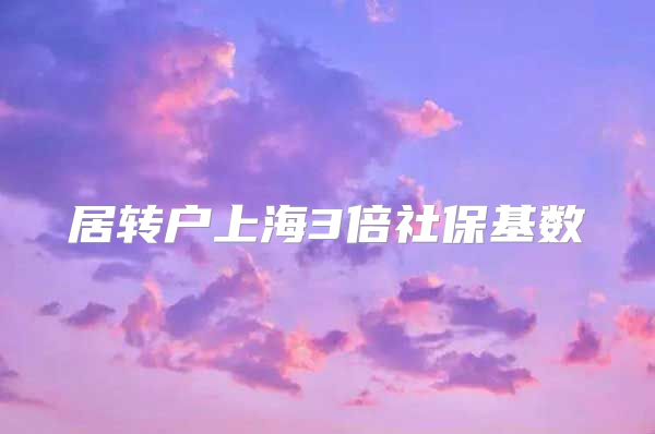 居转户上海3倍社保基数