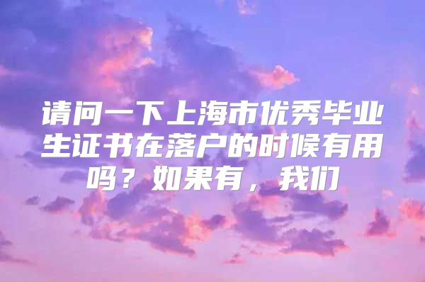 请问一下上海市优秀毕业生证书在落户的时候有用吗？如果有，我们