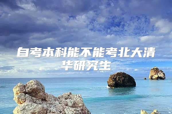 自考本科能不能考北大清华研究生