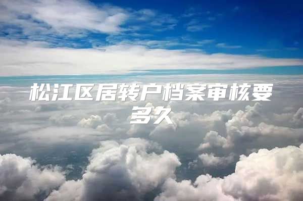 松江区居转户档案审核要多久