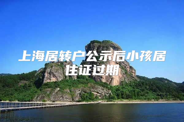 上海居转户公示后小孩居住证过期