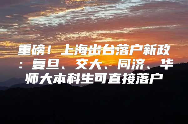 重磅！上海出台落户新政：复旦、交大、同济、华师大本科生可直接落户