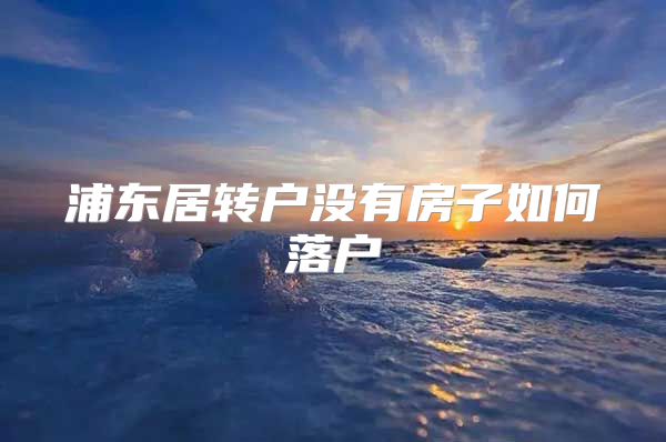 浦东居转户没有房子如何落户