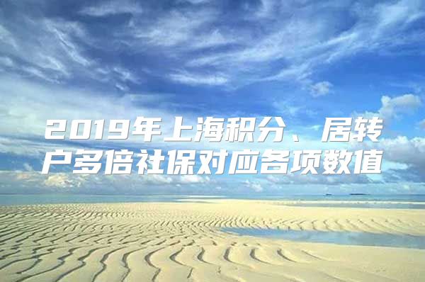 2019年上海积分、居转户多倍社保对应各项数值