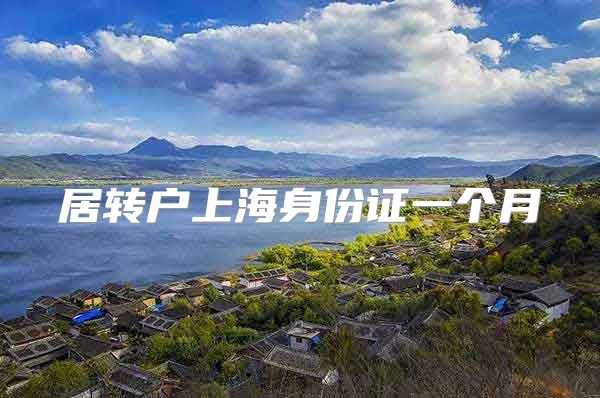 居转户上海身份证一个月