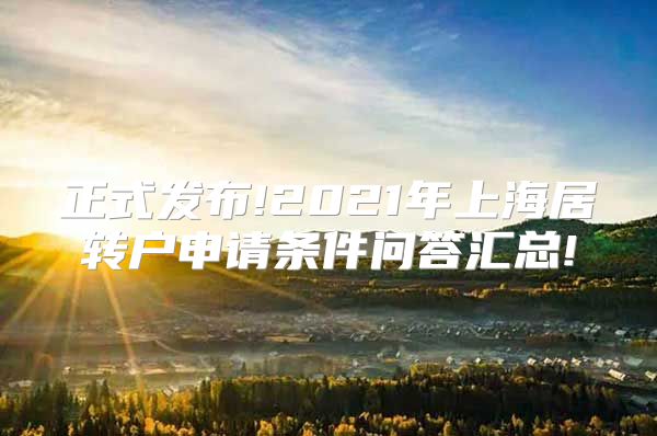 正式发布!2021年上海居转户申请条件问答汇总!