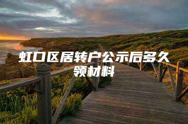虹口区居转户公示后多久领材料