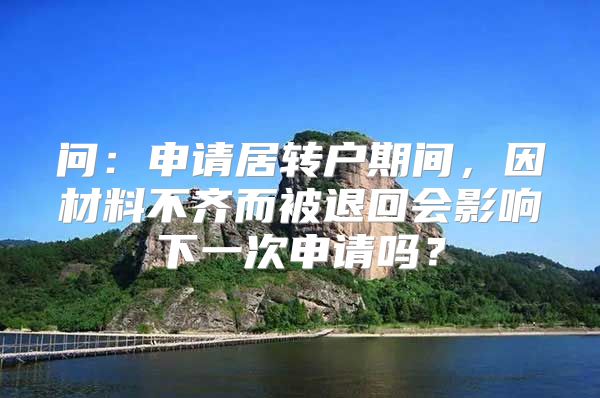 问：申请居转户期间，因材料不齐而被退回会影响下一次申请吗？