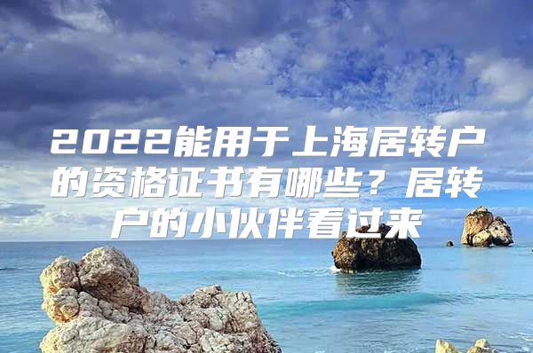 2022能用于上海居转户的资格证书有哪些？居转户的小伙伴看过来