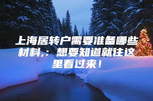 上海居转户需要准备哪些材料,：想要知道就往这里看过来！