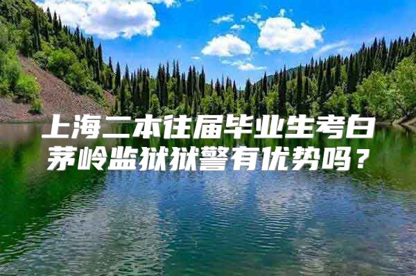 上海二本往届毕业生考白茅岭监狱狱警有优势吗？