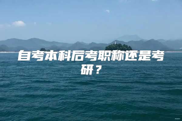 自考本科后考职称还是考研？
