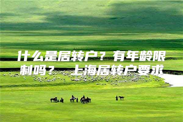 什么是居转户？有年龄限制吗？ 上海居转户要求