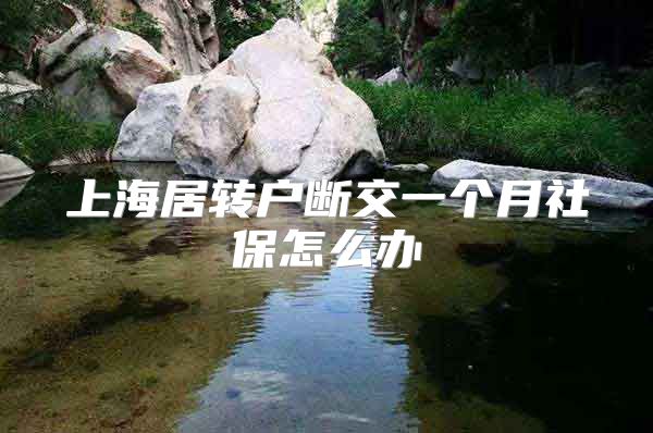 上海居转户断交一个月社保怎么办