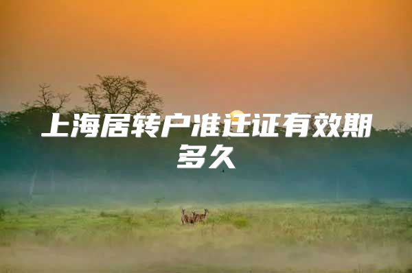 上海居转户准迁证有效期多久