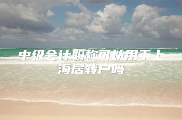 中级会计职称可以用于上海居转户吗