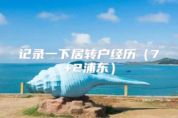 记录一下居转户经历（7+2浦东）