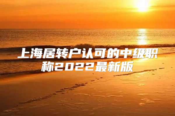 上海居转户认可的中级职称2022最新版