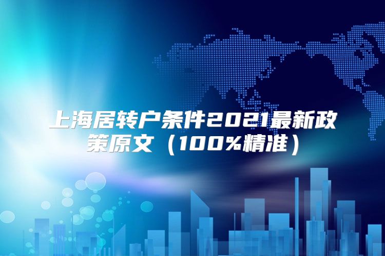 上海居转户条件2021最新政策原文（100%精准）