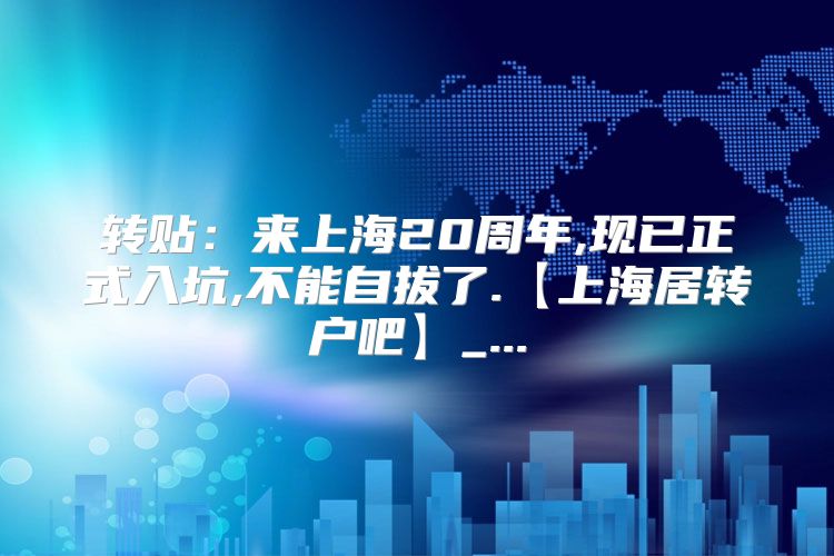 转贴：来上海20周年,现已正式入坑,不能自拔了.【上海居转户吧】_...