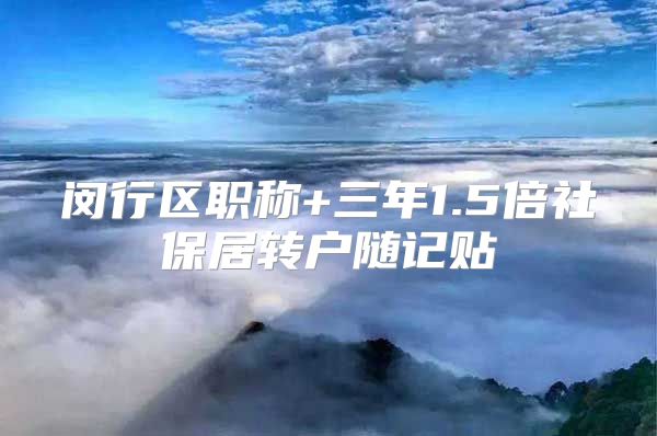 闵行区职称+三年1.5倍社保居转户随记贴