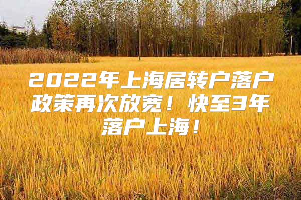 2022年上海居转户落户政策再次放宽！快至3年落户上海！