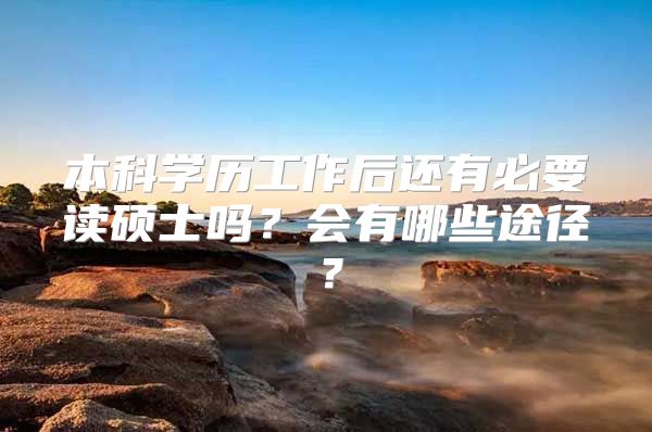本科学历工作后还有必要读硕士吗？会有哪些途径？