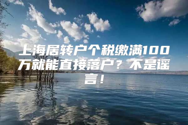 上海居转户个税缴满100万就能直接落户？不是谣言！