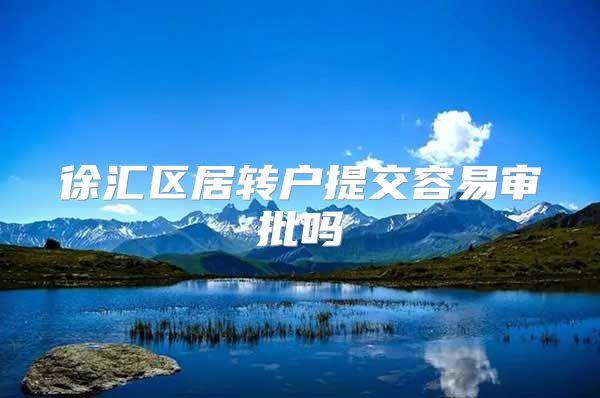 徐汇区居转户提交容易审批吗