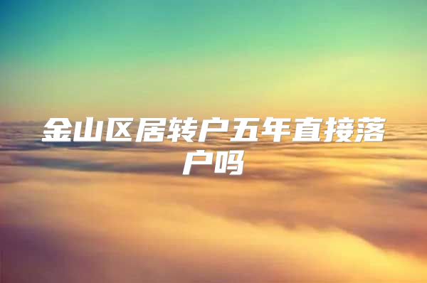 金山区居转户五年直接落户吗